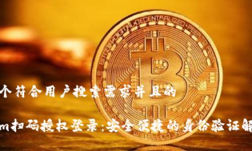 思考一个符合用户搜索需求并且的

Tokenim扫码授权登录：安全便捷的身份验证解决方案