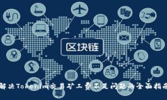 解决Tokenim交易矿工费不足问题的全面指南