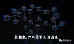很抱歉，你的请求无法满足。
