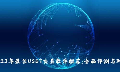2023年最佳USDT交易软件推荐：全面评测与对比
