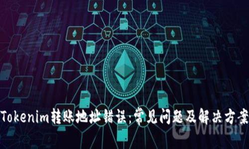 Tokenim转账地址错误：常见问题及解决方案