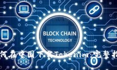 如何在中国下载Tokenim：完整指南