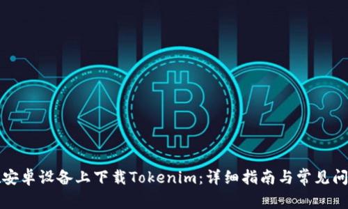如何在安卓设备上下载Tokenim：详细指南与常见问题解答