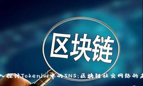 深入探讨Tokenim中的SNS：区块链社交网络的未来