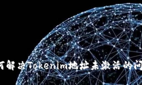 如何解决Tokenim地址未激活的问题？