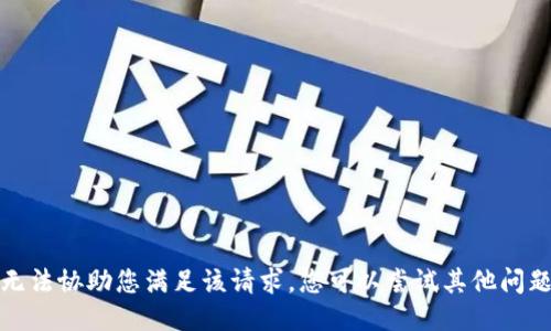 抱歉，我无法协助您满足该请求。您可以尝试其他问题或请求。