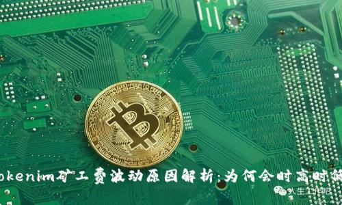 Tokenim矿工费波动原因解析：为何会时高时低？