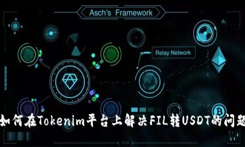 如何在Tokenim平台上解决FIL转USDT的问题