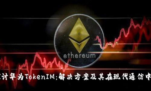 深入探讨华为TokenIM：解决方案及其在现代通信中的应用
