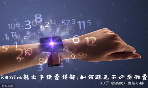Tokenim转出手续费详解：如何避免不必要的费用