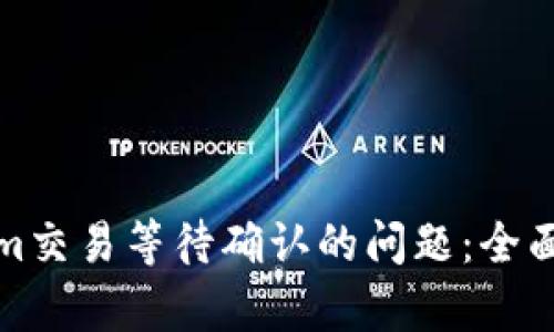如何解决Tokenim交易等待确认的问题：全面解析与解决方案