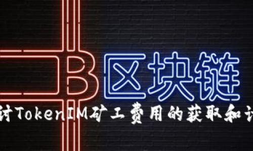 深入探讨TokenIM矿工费用的获取和计算方法
