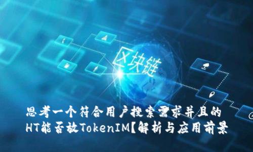 思考一个符合用户搜索需求并且的
HT能否放TokenIM？解析与应用前景