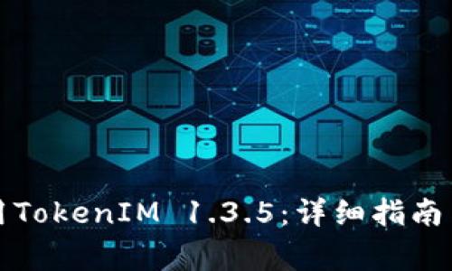 如何下载和使用TokenIM 1.3.5：详细指南与常见问题解答