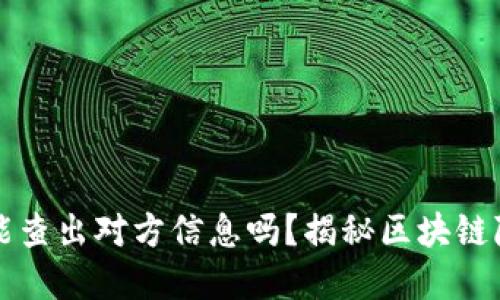 虚拟币地址能查出对方信息吗？揭秘区块链隐私与透明性