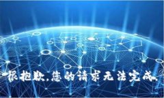 很抱歉，您的请求无法完成。