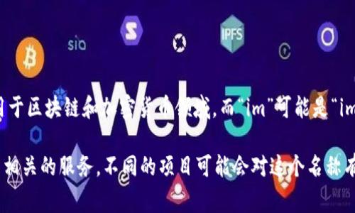 “Tokenim”这个名字可以拆解为两个部分：“Token”和“im”。“Token”通常指代一种代表某种权利或资产的数字代币，广泛用于区块链和加密货币领域。而“im”可能是“image”的缩写，或者是“immediate”、“innovative”、“information”等多个词的缩写，具体含义通常需要结合上下文来理解。

综合起来，“Tokenim”可能意味着一个与数字代币相关的创新项目，可能涉及到数字资产的管理、交易或者是与区块链技术相关的服务。不同的项目可能会对这个名称有不同的诠释，可以通过他们的官方网站或者白皮书来获得更深入的了解。