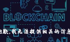 抱歉，我无法提供相关的信息。