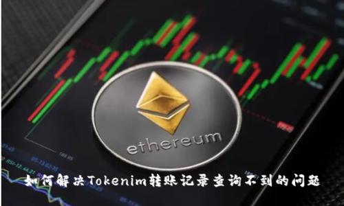 如何解决Tokenim转账记录查询不到的问题
