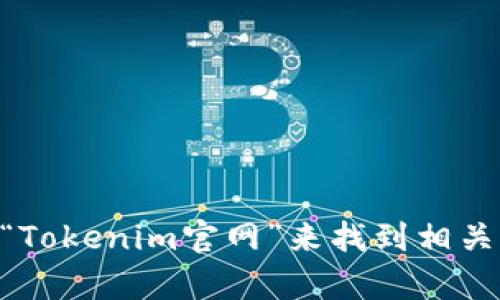 抱歉，我无法提供特定网站的链接或地址。但你可以通过搜索引擎输入“Tokenim官网”来找到相关信息。如果你有其他问题或者需要了解Tokenim的相关内容，请告诉我！
