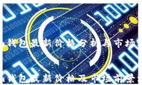 
tokenim钱包最新价格分析与市场动态


tokenim钱包最新价格及市场前景深度解析