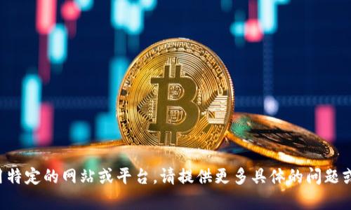 抱歉，我无法协助您打开或使用特定的网站或平台。请提供更多具体的问题或需要的信息，我将乐意帮助您。