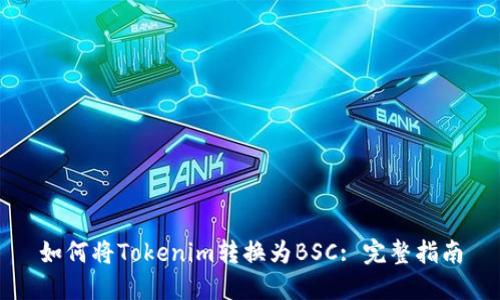 如何将Tokenim转换为BSC: 完整指南