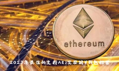 2023年最佳的支持AE（艾瑟坊）钱包推荐