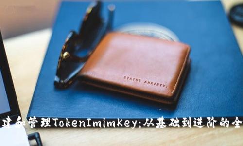 如何创建和管理TokenImimKey：从基础到进阶的全面指南