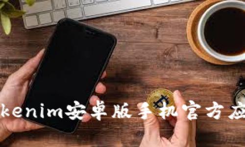 全面解析Tokenim安卓版手机官方应用及其功能