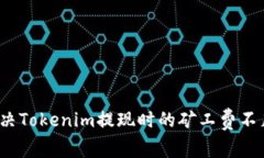 如何解决Tokenim提现时的矿工费不足问题？