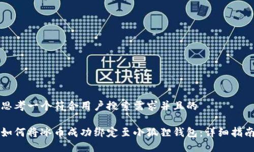 思考一个符合用户搜索需求并且的

如何将冰币成功绑定至小狐狸钱包：详细指南