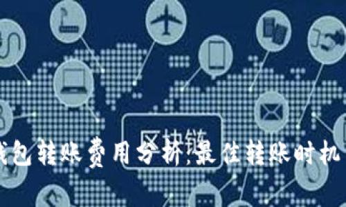 : IM钱包转账费用分析：最佳转账时机与策略