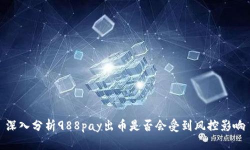 深入分析988pay出币是否会受到风控影响