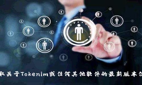 抱歉，我无法提供最新版本的信息。为了获取关于Tokenim或任何其他软件的最新版本信息，请访问其官方网站或相关的应用商店。