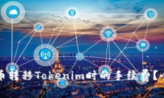 如何降低在火币转移Tokenim时的手续费？全面解析