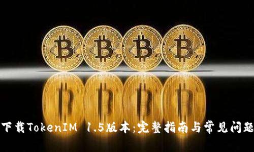 如何下载TokenIM 1.5版本：完整指南与常见问题解答