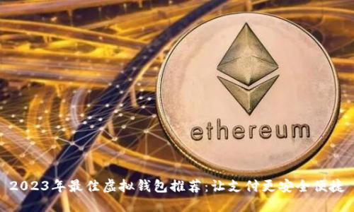 2023年最佳虚拟钱包推荐：让支付更安全便捷