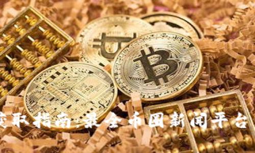 币圈资讯获取指南：最全币圈新闻平台与资源汇总