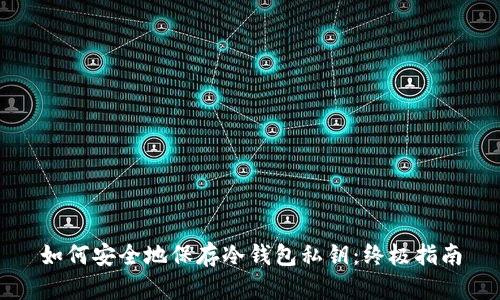 如何安全地保存冷钱包私钥：终极指南