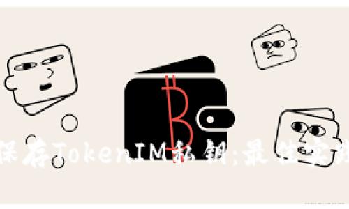 如何安全地保存TokenIM私钥：最佳实践与实用技巧