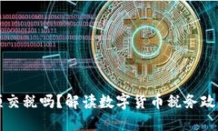 提币提现必须交税吗？解读数字货币税务政策与