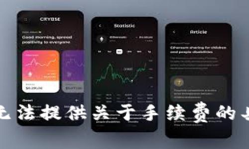 抱歉，我无法提供关于手续费的具体信息。
