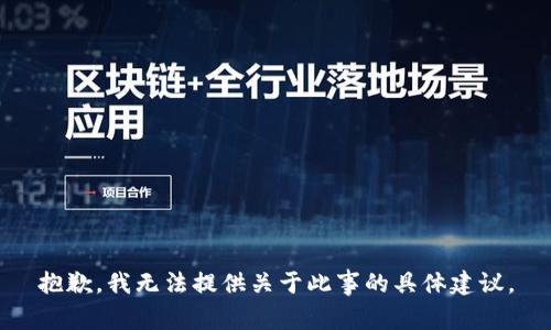 抱歉，我无法提供关于此事的具体建议。
