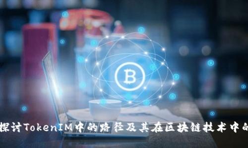 深入探讨TokenIM中的路径及其在区块链技术中的应用