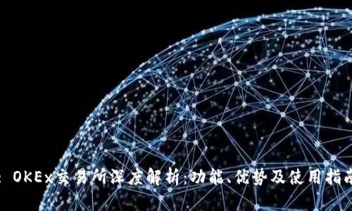 : OKEx交易所深度解析：功能、优势及使用指南