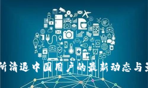 OK交易所清退中国用户的最新动态与影响分析