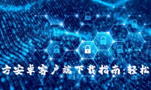 Tokenim官方安卓客户端下载指南：轻松获取与使用