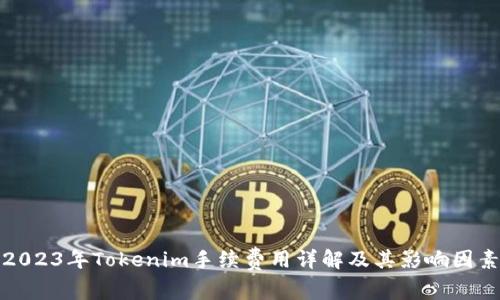 2023年Tokenim手续费用详解及其影响因素