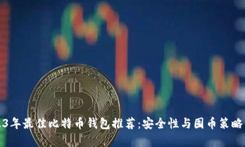 2023年最佳比特币钱包推荐：安全性与囤币策略分析